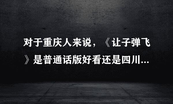 对于重庆人来说，《让子弹飞》是普通话版好看还是四川话版好看？