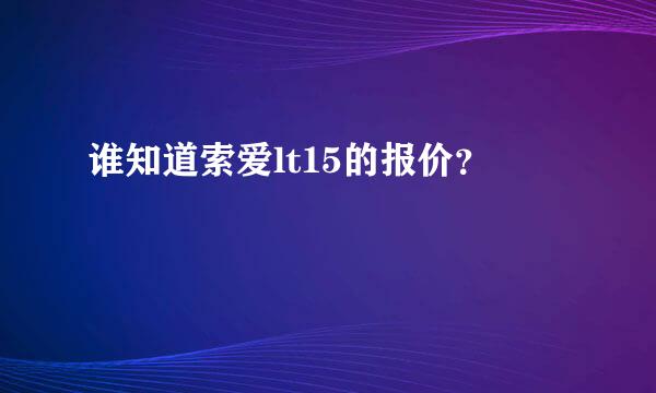 谁知道索爱lt15的报价？