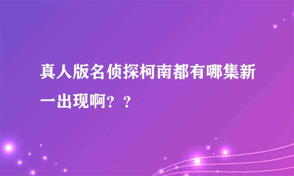 真人版名侦探柯南都有哪集新一出现啊？？