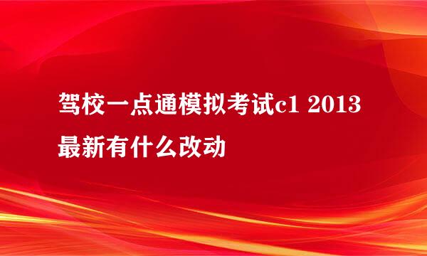 驾校一点通模拟考试c1 2013最新有什么改动