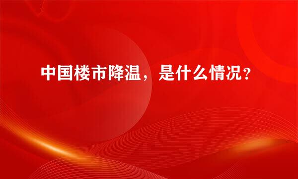 中国楼市降温，是什么情况？