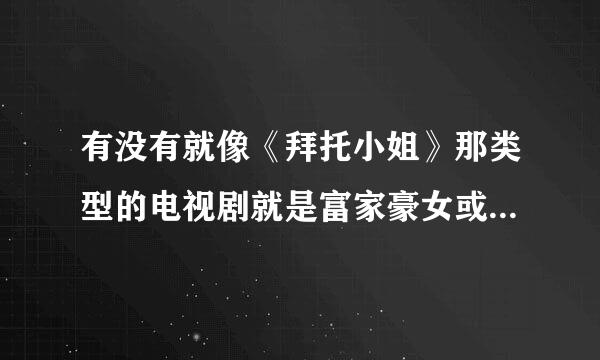 有没有就像《拜托小姐》那类型的电视剧就是富家豪女或豪男爱上平凡的男的或女的