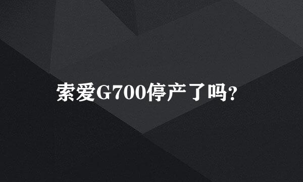 索爱G700停产了吗？