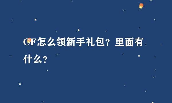 CF怎么领新手礼包？里面有什么？