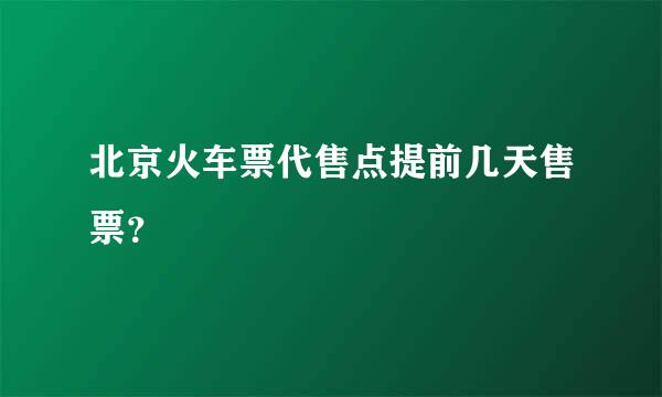 北京火车票代售点提前几天售票？