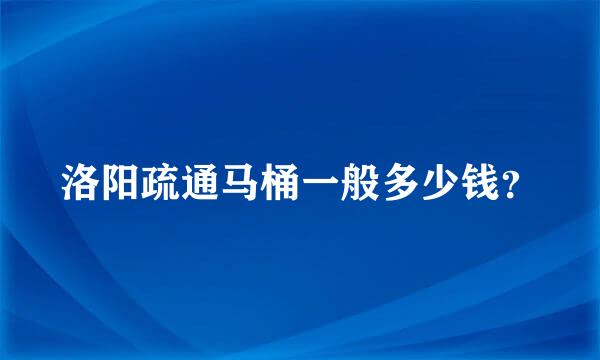 洛阳疏通马桶一般多少钱？