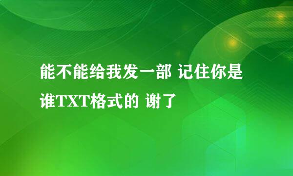 能不能给我发一部 记住你是谁TXT格式的 谢了