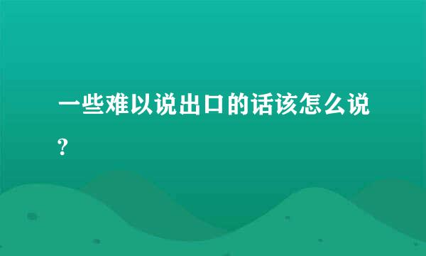 一些难以说出口的话该怎么说?