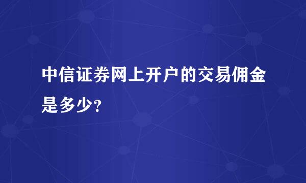 中信证券网上开户的交易佣金是多少？