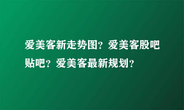 爱美客新走势图？爱美客股吧贴吧？爱美客最新规划？