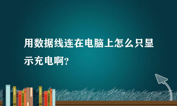 用数据线连在电脑上怎么只显示充电啊？