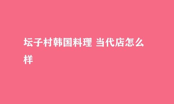 坛子村韩国料理 当代店怎么样