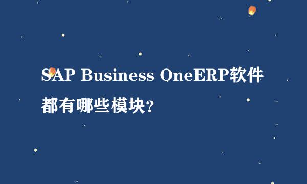 SAP Business OneERP软件都有哪些模块？