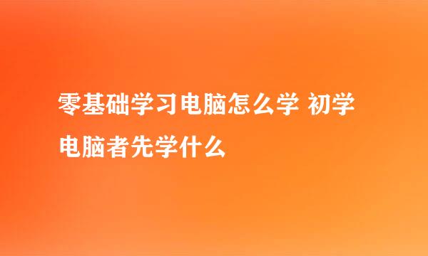 零基础学习电脑怎么学 初学电脑者先学什么