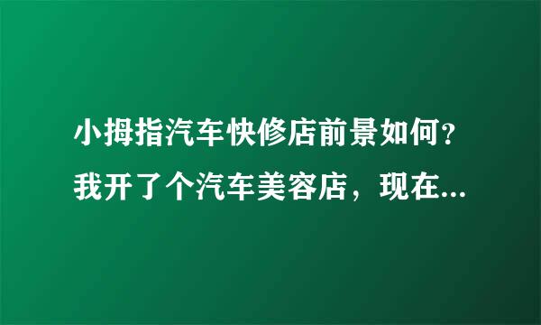 小拇指汽车快修店前景如何？我开了个汽车美容店，现在想做小拇指快修呢。