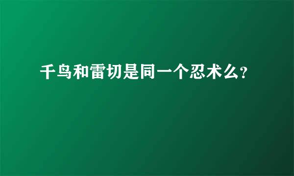 千鸟和雷切是同一个忍术么？