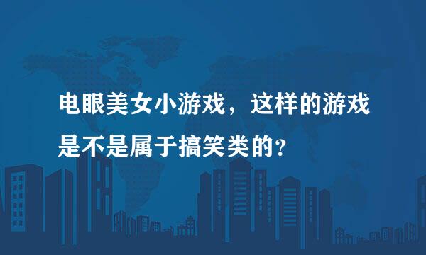 电眼美女小游戏，这样的游戏是不是属于搞笑类的？