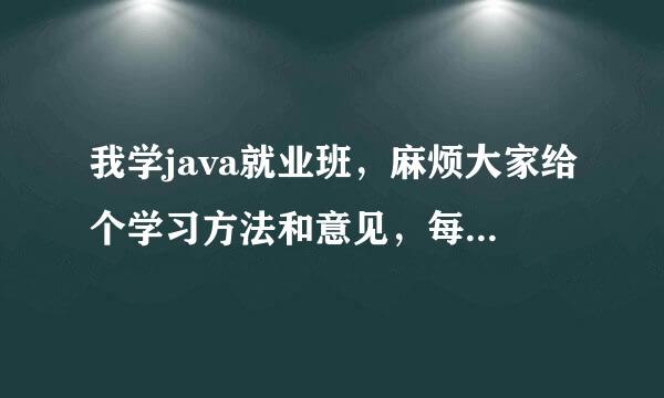 我学java就业班，麻烦大家给个学习方法和意见，每天学习的计划