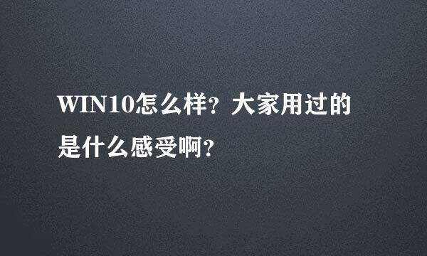 WIN10怎么样？大家用过的是什么感受啊？