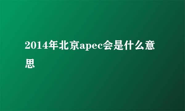 2014年北京apec会是什么意思