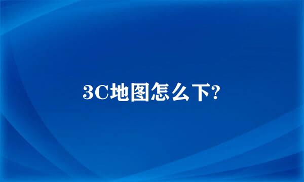 3C地图怎么下?