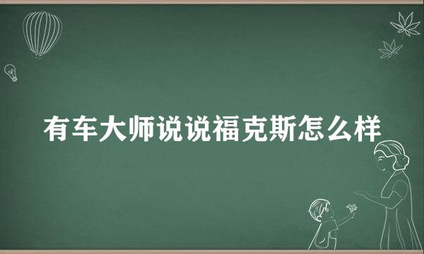 有车大师说说福克斯怎么样