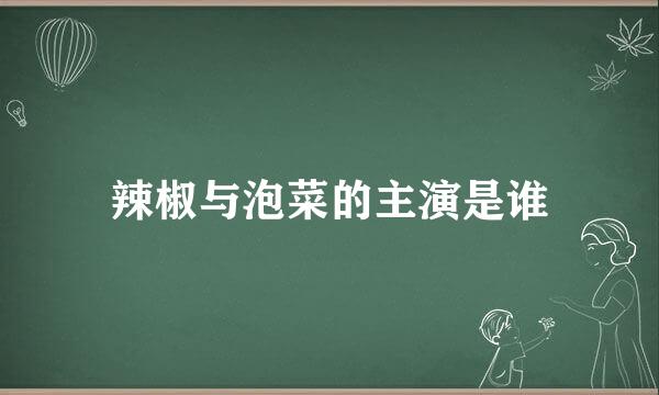 辣椒与泡菜的主演是谁