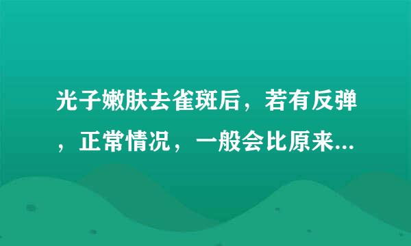 光子嫩肤去雀斑后，若有反弹，正常情况，一般会比原来斑点更多吗？