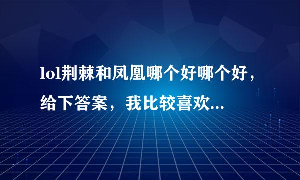 lol荆棘和凤凰哪个好哪个好，给下答案，我比较喜欢爆发高的