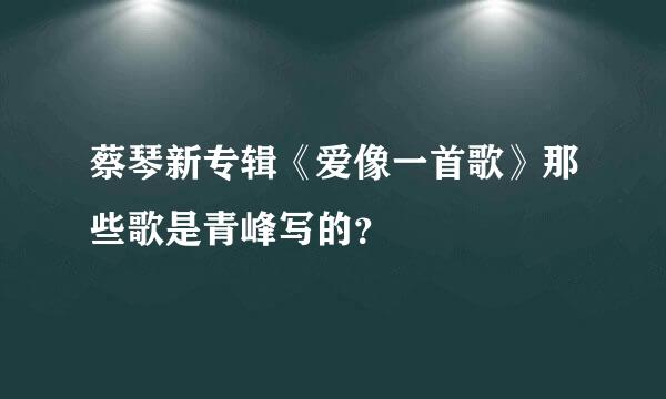 蔡琴新专辑《爱像一首歌》那些歌是青峰写的？