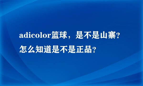 adicolor篮球，是不是山寨？怎么知道是不是正品？