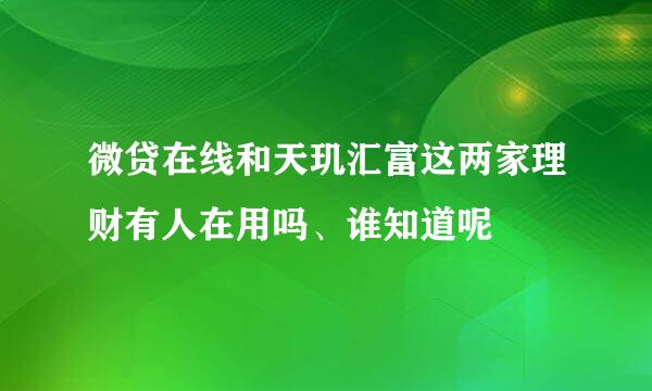 微贷在线和天玑汇富这两家理财有人在用吗、谁知道呢