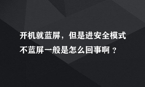 开机就蓝屏，但是进安全模式不蓝屏一般是怎么回事啊 ？