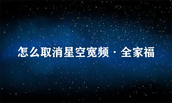 怎么取消星空宽频·全家福