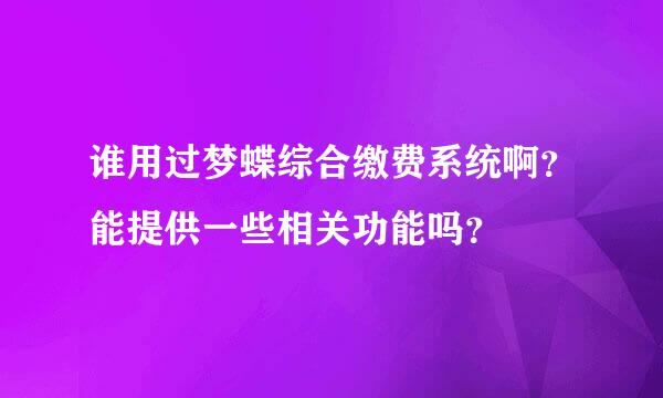 谁用过梦蝶综合缴费系统啊？能提供一些相关功能吗？