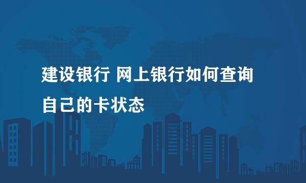 建设银行 网上银行如何查询自己的卡状态