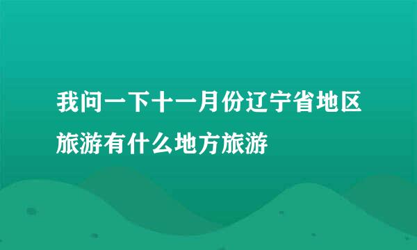 我问一下十一月份辽宁省地区旅游有什么地方旅游