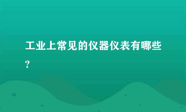 工业上常见的仪器仪表有哪些?