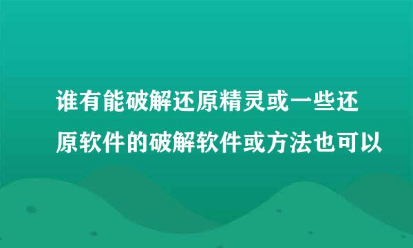 谁有能破解还原精灵或一些还原软件的破解软件或方法也可以