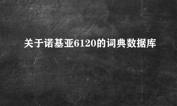 关于诺基亚6120的词典数据库