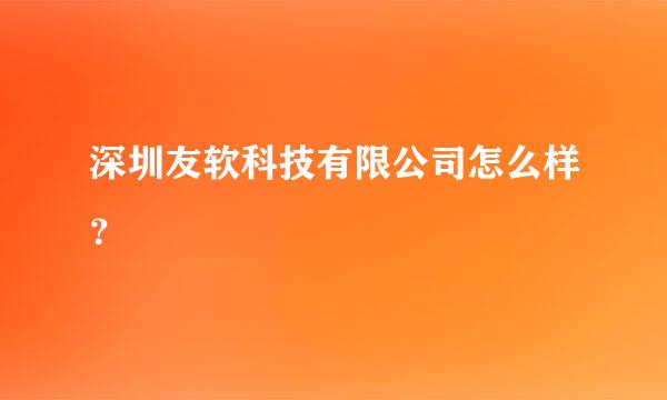 深圳友软科技有限公司怎么样？