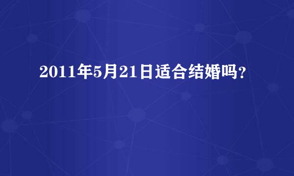 2011年5月21日适合结婚吗？