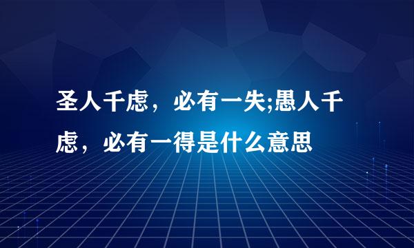 圣人千虑，必有一失;愚人千虑，必有一得是什么意思