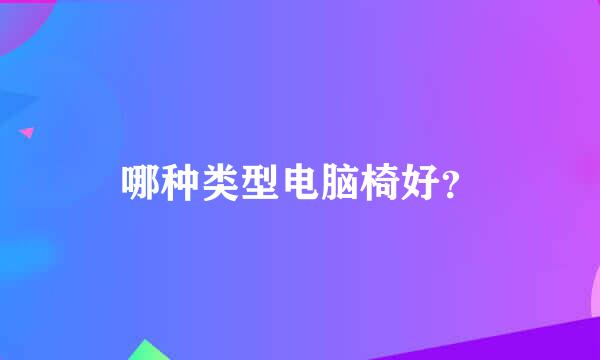 哪种类型电脑椅好？