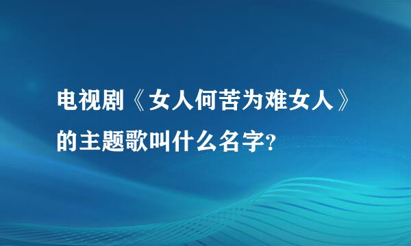 电视剧《女人何苦为难女人》的主题歌叫什么名字？