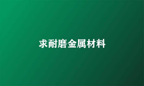 求耐磨金属材料