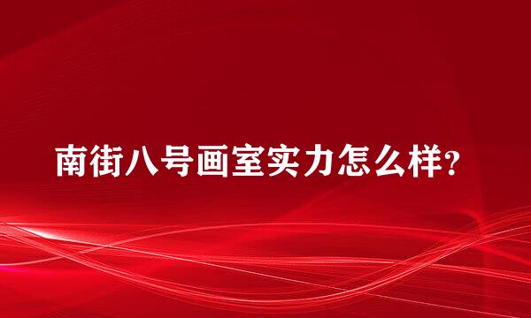 南街八号画室实力怎么样？