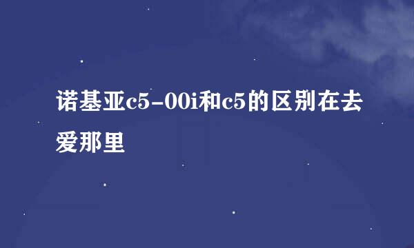 诺基亚c5-00i和c5的区别在去爱那里