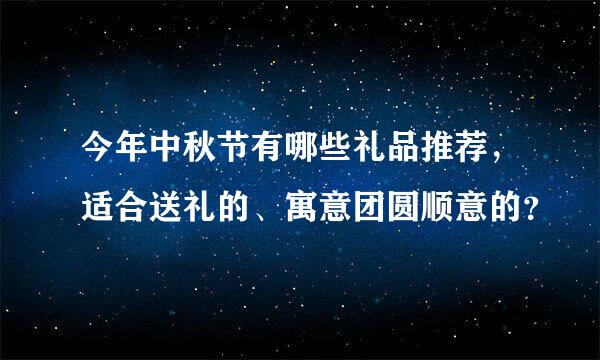 今年中秋节有哪些礼品推荐，适合送礼的、寓意团圆顺意的？