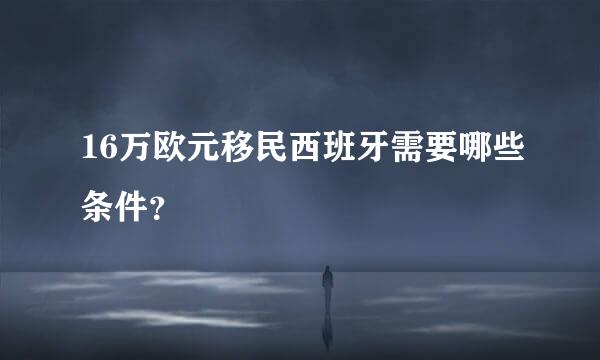 16万欧元移民西班牙需要哪些条件？